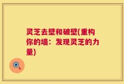灵芝去壁和破壁(重构你的墙：发现灵芝的力量)