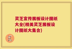 灵芝宣传展板设计图纸大全(精美灵芝展板设计图纸大集合)