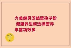 力美健灵芝破壁孢子粉 健康养生新选择营养丰富功效多