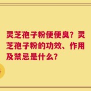 灵芝孢子粉便便臭？灵芝孢子粉的功效、作用及禁忌是什么？
