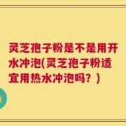 灵芝孢子粉是不是用开水冲泡(灵芝孢子粉适宜用热水冲泡吗？)
