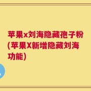 苹果x刘海隐藏孢子粉(苹果X新增隐藏刘海功能)