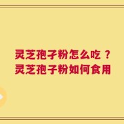 灵芝孢孑粉怎么吃 ？灵芝孢子粉如何食用