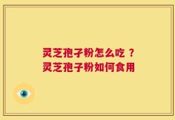 灵芝孢孑粉怎么吃 ？灵芝孢子粉如何食用