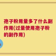 孢子粉用量多了什么副作用(过量使用孢子粉的副作用)