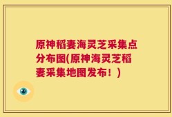 原神稻妻海灵芝采集点分布图(原神海灵芝稻妻采集地图发布！)