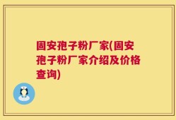 固安孢子粉厂家(固安孢子粉厂家介绍及价格查询)