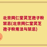 北京同仁堂灵芝孢子粉禁忌(北京同仁堂灵芝孢子粉用法与禁忌)