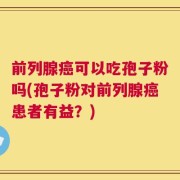 前列腺癌可以吃孢子粉吗(孢子粉对前列腺癌患者有益？)