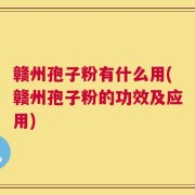 赣州孢子粉有什么用(赣州孢子粉的功效及应用)