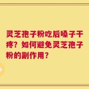 灵芝孢子粉吃后嗓子干疼？如何避免灵芝孢子粉的副作用？