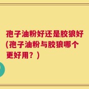 孢子油粉好还是胶狼好(孢子油粉与胶狼哪个更好用？)
