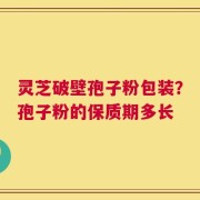 灵芝破壁孢子粉包装？孢子粉的保质期多长