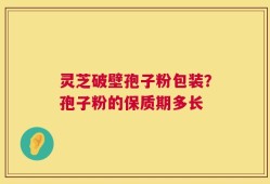 灵芝破壁孢子粉包装？孢子粉的保质期多长