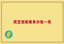 灵芝泡茶用多少克一天