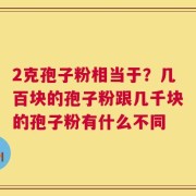 2克孢子粉相当于？几百块的孢子粉跟几千块的孢子粉有什么不同