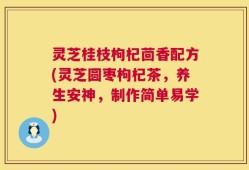 灵芝桂枝枸杞茴香配方(灵芝圆枣枸杞茶，养生安神，制作简单易学)