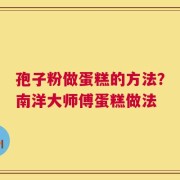 孢子粉做蛋糕的方法？南洋大师傅蛋糕做法