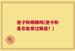 孢子粉顺肠吗(孢子粉是否能穿过肠道？)
