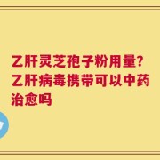 乙肝灵芝孢子粉用量？乙肝病毒携带可以中药治愈吗
