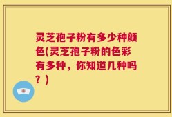 灵芝孢子粉有多少种颜色(灵芝孢子粉的色彩有多种，你知道几种吗？)