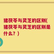 猪茯苓与灵芝的区别(猪茯苓与灵芝的区别是什么？)