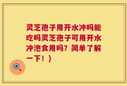 灵芝孢子用开水冲吗能吃吗灵芝孢子可用开水冲泡食用吗？简单了解一下！)