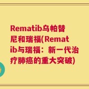 Rematib乌帕替尼和瑞福(Rematib与瑞福：新一代治疗肺癌的重大突破)