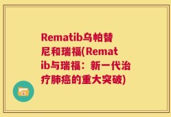 Rematib乌帕替尼和瑞福(Rematib与瑞福：新一代治疗肺癌的重大突破)