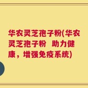 华农灵芝孢子粉(华农灵芝孢子粉  助力健康，增强免疫系统)