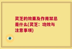 灵芝的效果及作用禁忌是什么(灵芝：功效与注意事项)