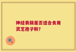 神经衰弱是否适合食用灵芝孢子粉？