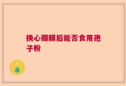 换心瓣膜后能否食用孢子粉