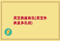 灵芝表面有孔(灵芝外表呈多孔状)