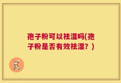 孢子粉可以祛湿吗(孢子粉是否有效祛湿？)