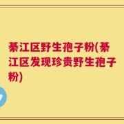 綦江区野生孢子粉(綦江区发现珍贵野生孢子粉)