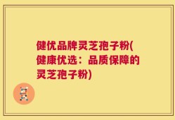 健优品牌灵芝孢子粉(健康优选：品质保障的灵芝孢子粉)