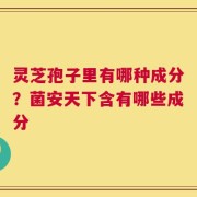 灵芝孢子里有哪种成分？菌安天下含有哪些成分