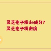 灵芝孢子粉de成分？灵芝孢子粉密度