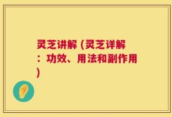 灵芝讲解 (灵芝详解：功效、用法和副作用)