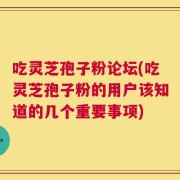 吃灵芝孢子粉论坛(吃灵芝孢子粉的用户该知道的几个重要事项)