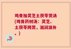 鸡骨加灵芝土茯苓煲汤(鸡骨药材汤：灵芝、土茯苓同煲，滋润滋补。)
