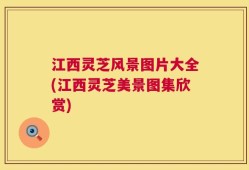 江西灵芝风景图片大全(江西灵芝美景图集欣赏)