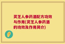 灵芝人参药酒配方功效与作用(灵芝人参药酒的功效及作用简介)