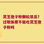 灵芝孢子粉颗粒禁忌？过敏体质不能吃灵芝孢子粉吗