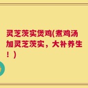灵芝茨实煲鸡(煮鸡汤加灵芝茨实，大补养生！)