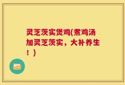 灵芝茨实煲鸡(煮鸡汤加灵芝茨实，大补养生！)