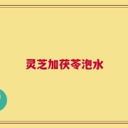 灵芝加茯苓泡水