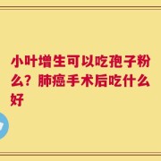 小叶增生可以吃孢子粉么？肺癌手术后吃什么好
