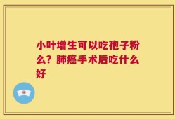 小叶增生可以吃孢子粉么？肺癌手术后吃什么好